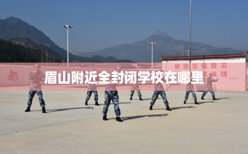 眉山附近全封闭学校在哪里