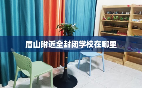 眉山附近全封闭学校在哪里