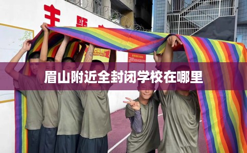 眉山附近全封闭学校在哪里