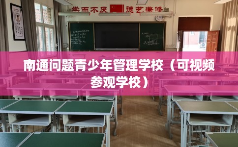 南通问题青少年管理学校（可视频参观学校）