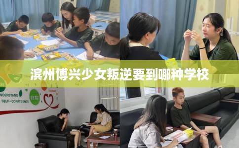 滨州博兴少女叛逆要到哪种学校