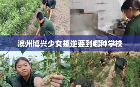 滨州博兴少女叛逆要到哪种学校