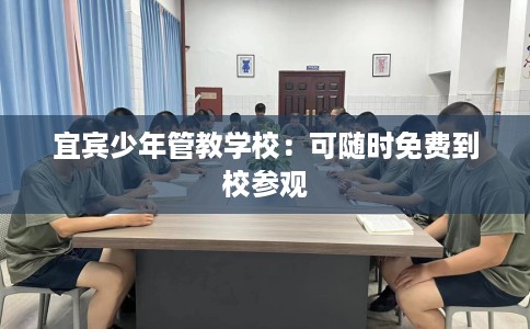 宜宾少年管教学校：可随时免费到校参观