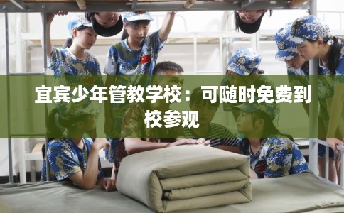 宜宾少年管教学校：可随时免费到校参观