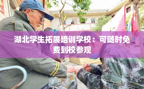 湖北学生拓展培训学校：可随时免费到校参观