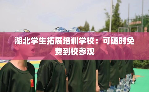 湖北学生拓展培训学校：可随时免费到校参观