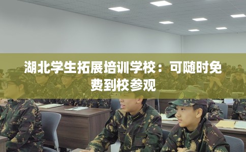 湖北学生拓展培训学校：可随时免费到校参观