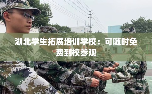 湖北学生拓展培训学校：可随时免费到校参观