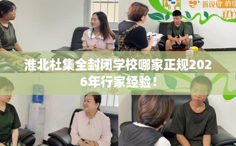 淮北杜集全封闭学校哪家正规2026年行家经验！