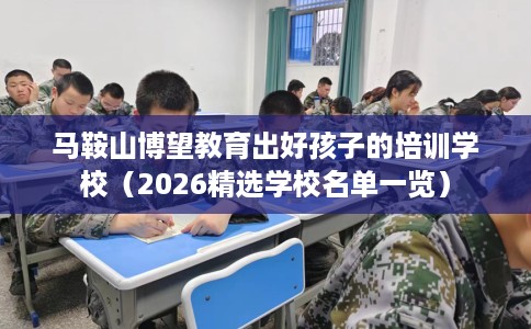 马鞍山博望教育出好孩子的培训学校（2026精选学校名单一览）