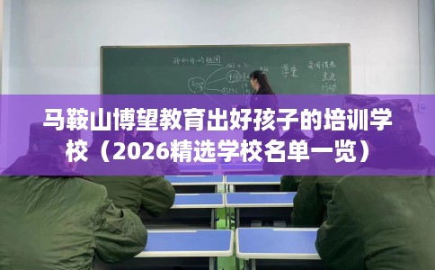 马鞍山博望教育出好孩子的培训学校（2026精选学校名单一览）