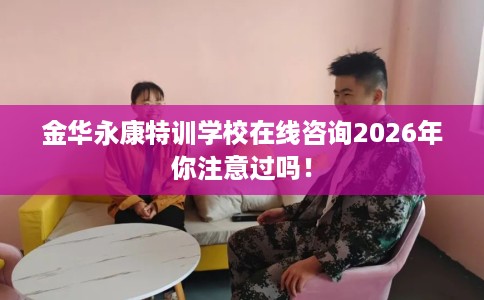 金华永康特训学校在线咨询2026年你注意过吗！