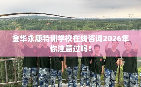 金华永康特训学校在线咨询2026年你注意过吗！