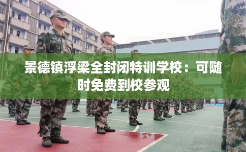 景德镇浮梁全封闭特训学校：可随时免费到校参观