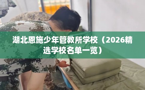 湖北恩施少年管教所学校（2026精选学校名单一览）