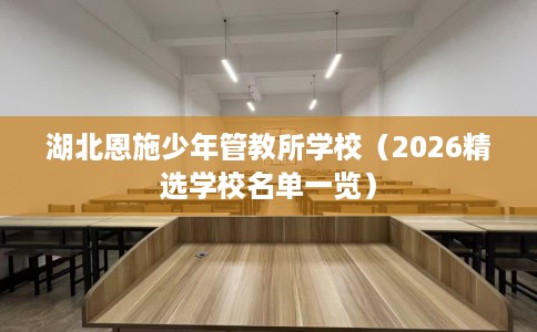 湖北恩施少年管教所学校（2026精选学校名单一览）