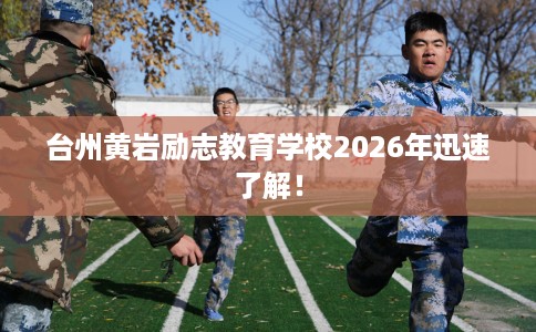 台州黄岩励志教育学校2026年迅速了解！