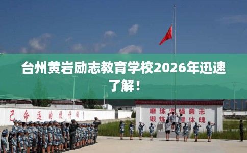 台州黄岩励志教育学校2026年迅速了解！