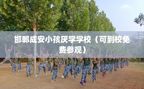 邯郸成安小孩厌学学校（可到校免费参观）