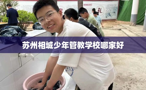 苏州相城少年管教学校哪家好