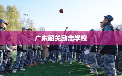 广东韶关励志学校