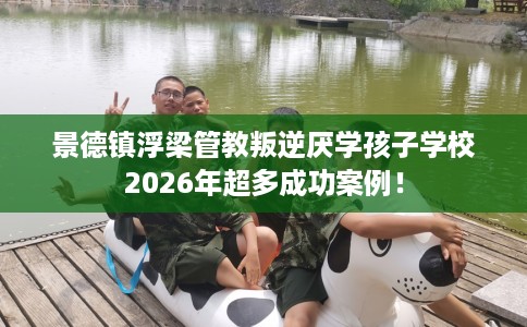 景德镇浮梁管教叛逆厌学孩子学校2026年超多成功案例！