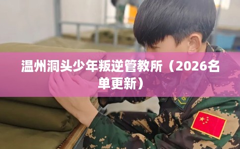 温州洞头少年叛逆管教所（2026名单更新）