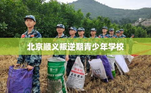 北京顺义叛逆期青少年学校