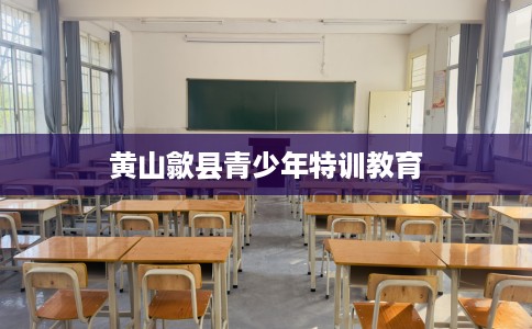黄山歙县青少年特训教育