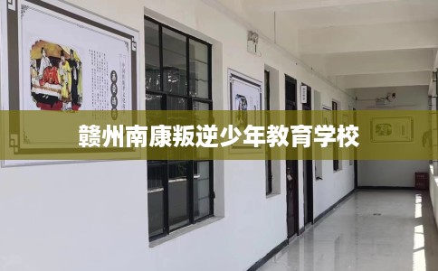 赣州南康叛逆少年教育学校