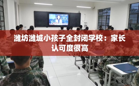 潍坊潍城小孩子全封闭学校：家长认可度很高