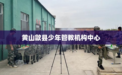 黄山歙县少年管教机构中心
