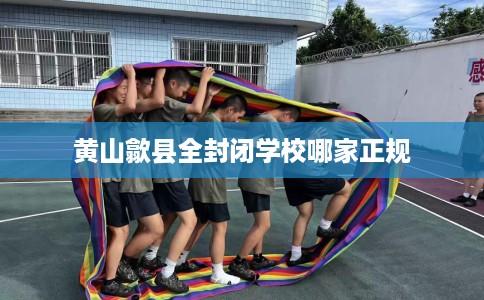 黄山歙县全封闭学校哪家正规