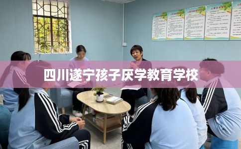 四川遂宁孩子厌学教育学校