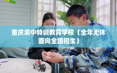 重庆渝中特训教育学校（全年无休面向全国招生）