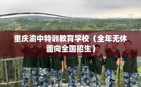 重庆渝中特训教育学校（全年无休面向全国招生）