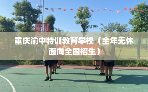 重庆渝中特训教育学校（全年无休面向全国招生）