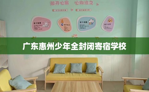 广东惠州少年全封闭寄宿学校