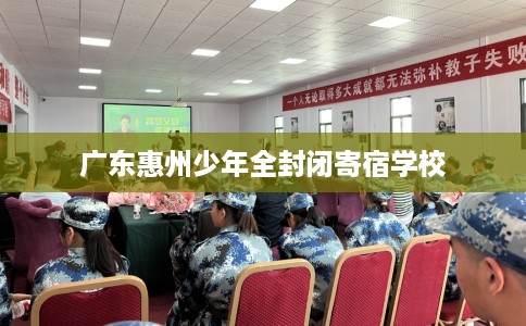 广东惠州少年全封闭寄宿学校
