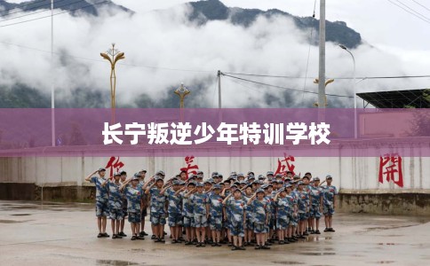 长宁叛逆少年特训学校