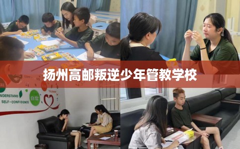 扬州高邮叛逆少年管教学校