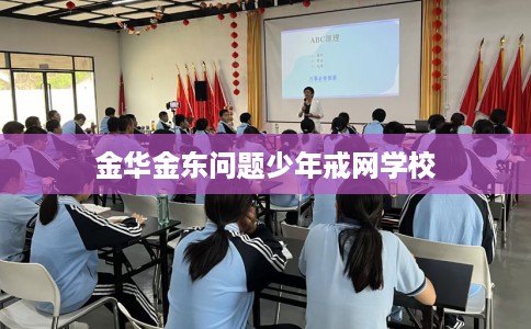 金华金东问题少年戒网学校