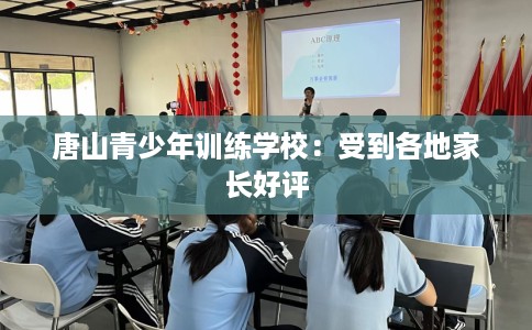 唐山青少年训练学校：受到各地家长好评