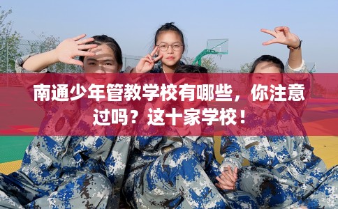 南通少年管教学校有哪些，你注意过吗？这十家学校！