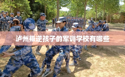 泸州叛逆孩子的军训学校有哪些
