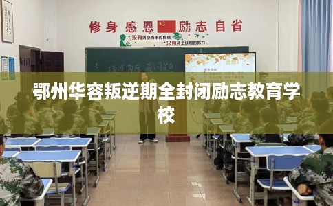 鄂州华容叛逆期全封闭励志教育学校