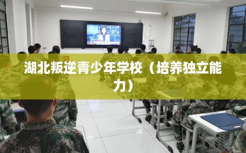 湖北叛逆青少年学校（培养独立能力）