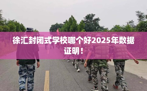 徐汇封闭式学校哪个好2025年数据证明！