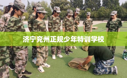 济宁兖州正规少年特训学校