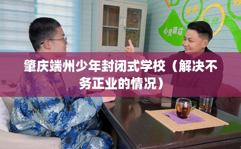 肇庆端州少年封闭式学校（解决不务正业的情况）